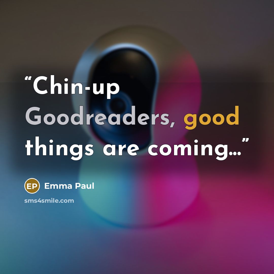 “Chin-up Goodreaders, good things are coming...” quote by Emma Paul