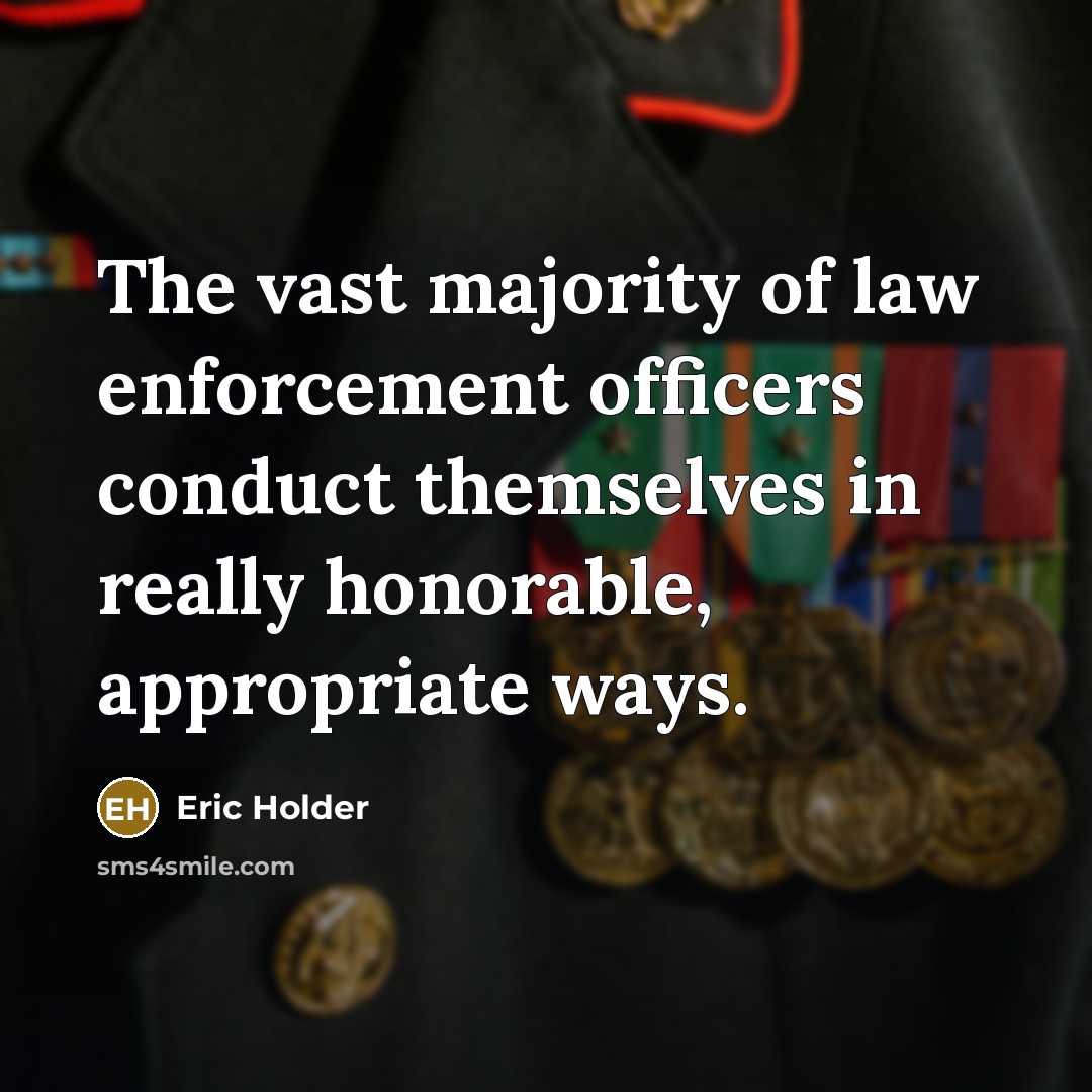 “The vast majority of law enforcement officers conduct themselves in…” quote by Eric Holder