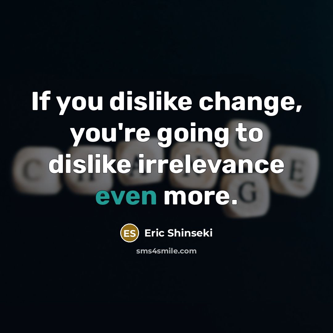 “If you dislike change, you're going to dislike irrelevance even…” quote by Eric Shinseki