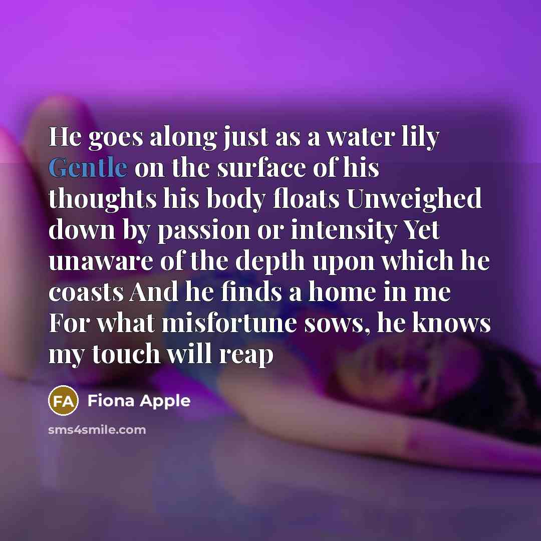“He goes along just as a water lily Gentle on…” quote by Fiona Apple