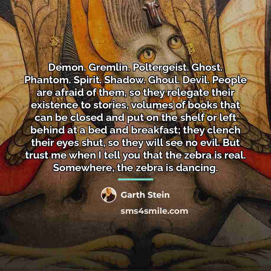 “Demon. Gremlin. Poltergeist. Ghost. Phantom. Spirit. Shadow. Ghoul. Devil. People…” quote by Garth Stein