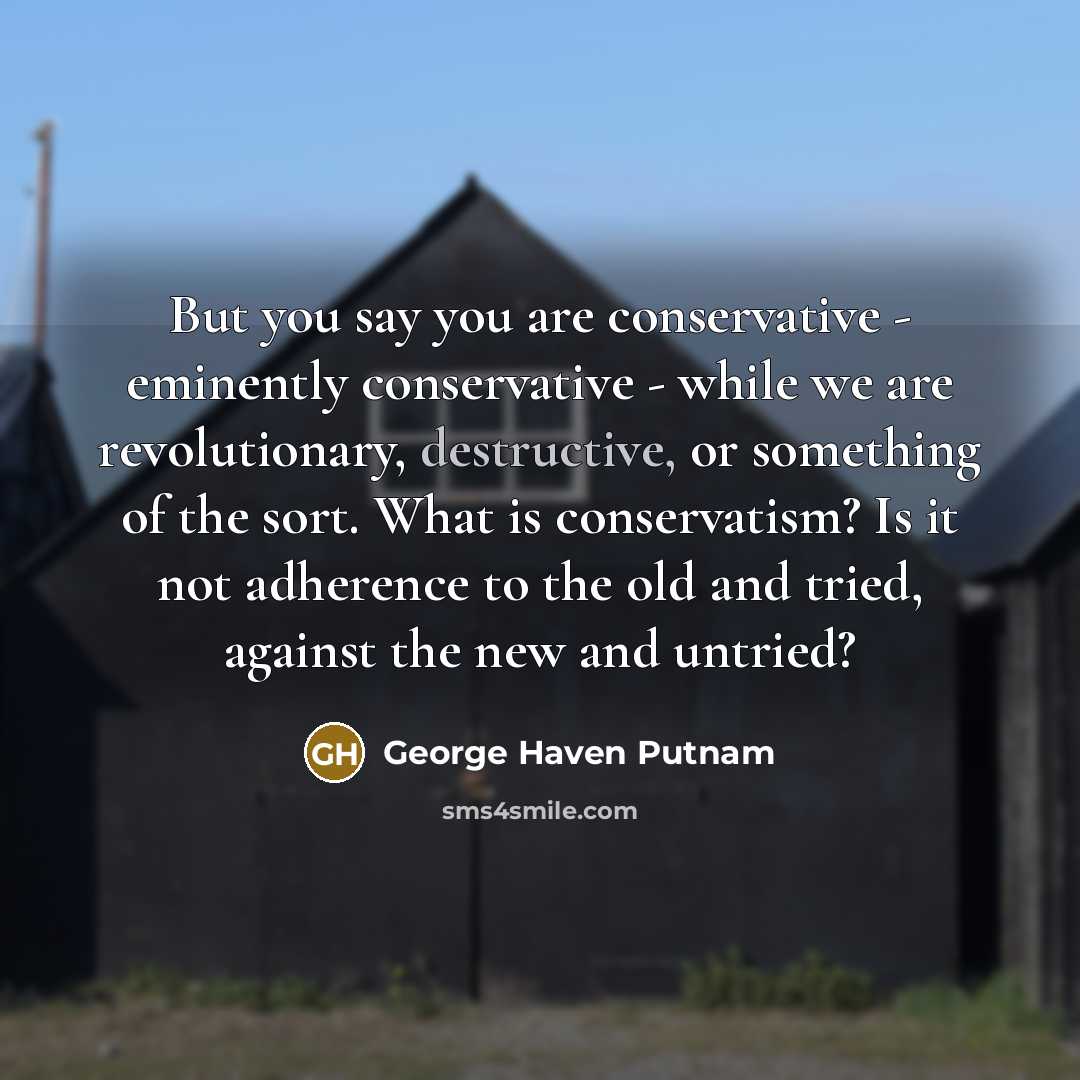 “But you say you are conservative - eminently conservative -…” quote by George Haven Putnam