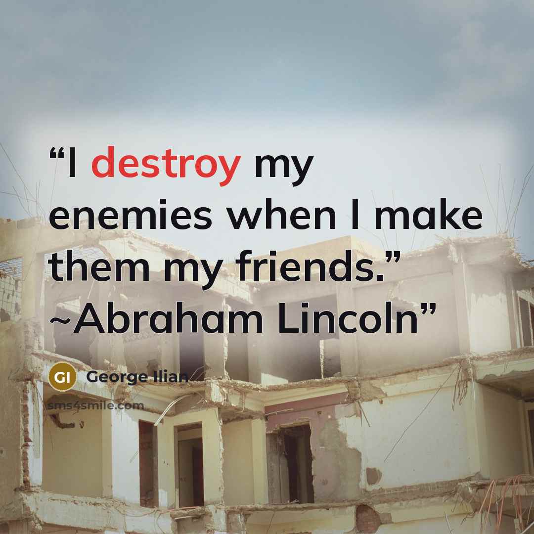 “I destroy my enemies when I make them my friends.” ~Abraham Lincoln” quote by George Ilian