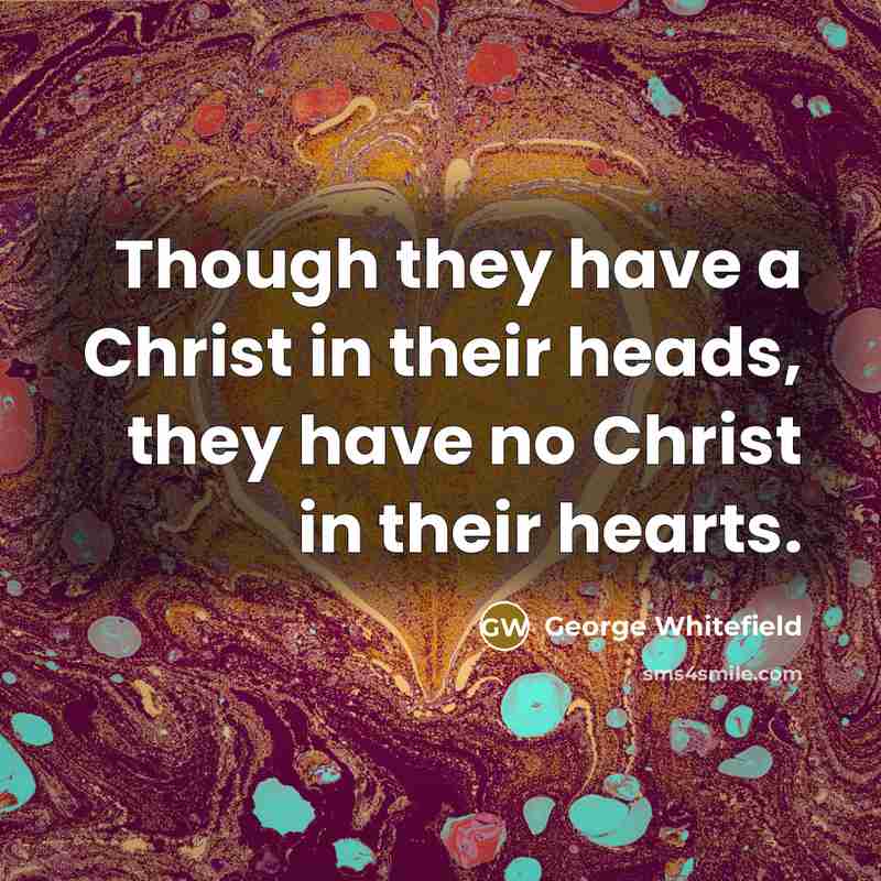 “Though they have a Christ in their heads, they have…” quote by George Whitefield