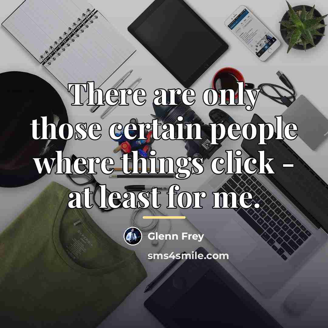 “There are only those certain people where things click -…” quote by Glenn Frey