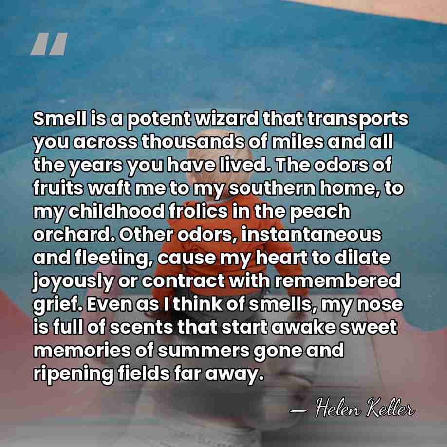 Smell is a potent wizard that transports you across thousands of miles&hellip; - Helen Keller
