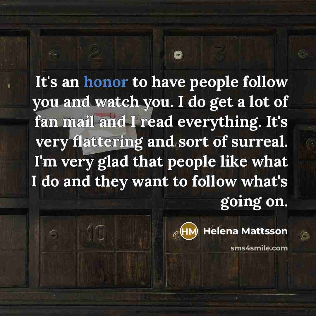 “It's an honor to have people follow you and watch…” quote by Helena Mattsson