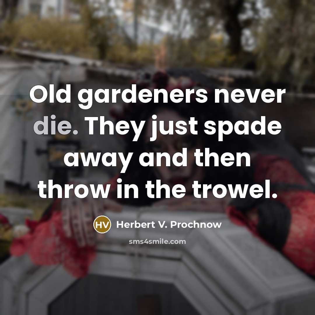 “Old gardeners never die. They just spade away and then…” quote by Herbert V. Prochnow
