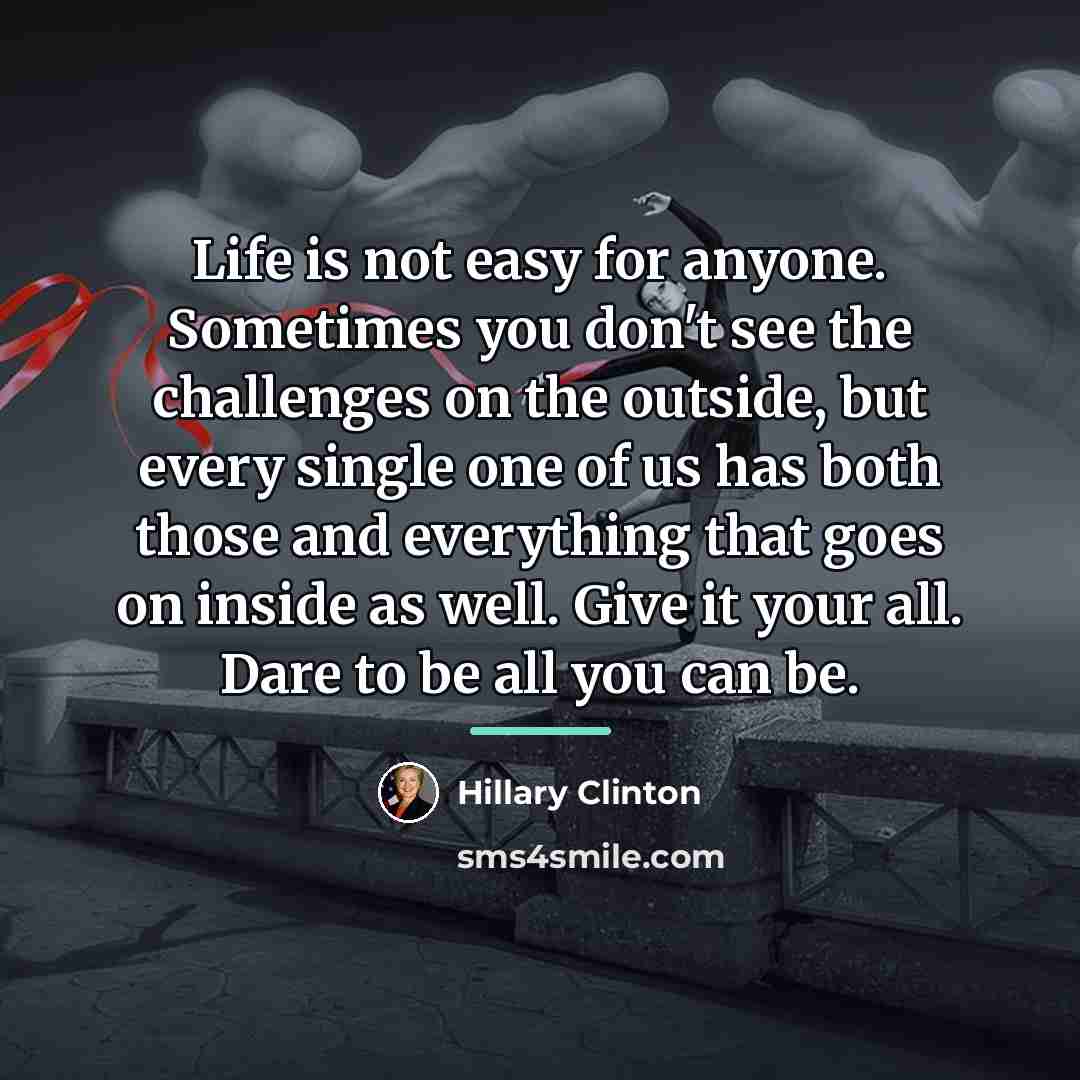 “Life is not easy for anyone. Sometimes you don't see…” quote by Hillary Clinton