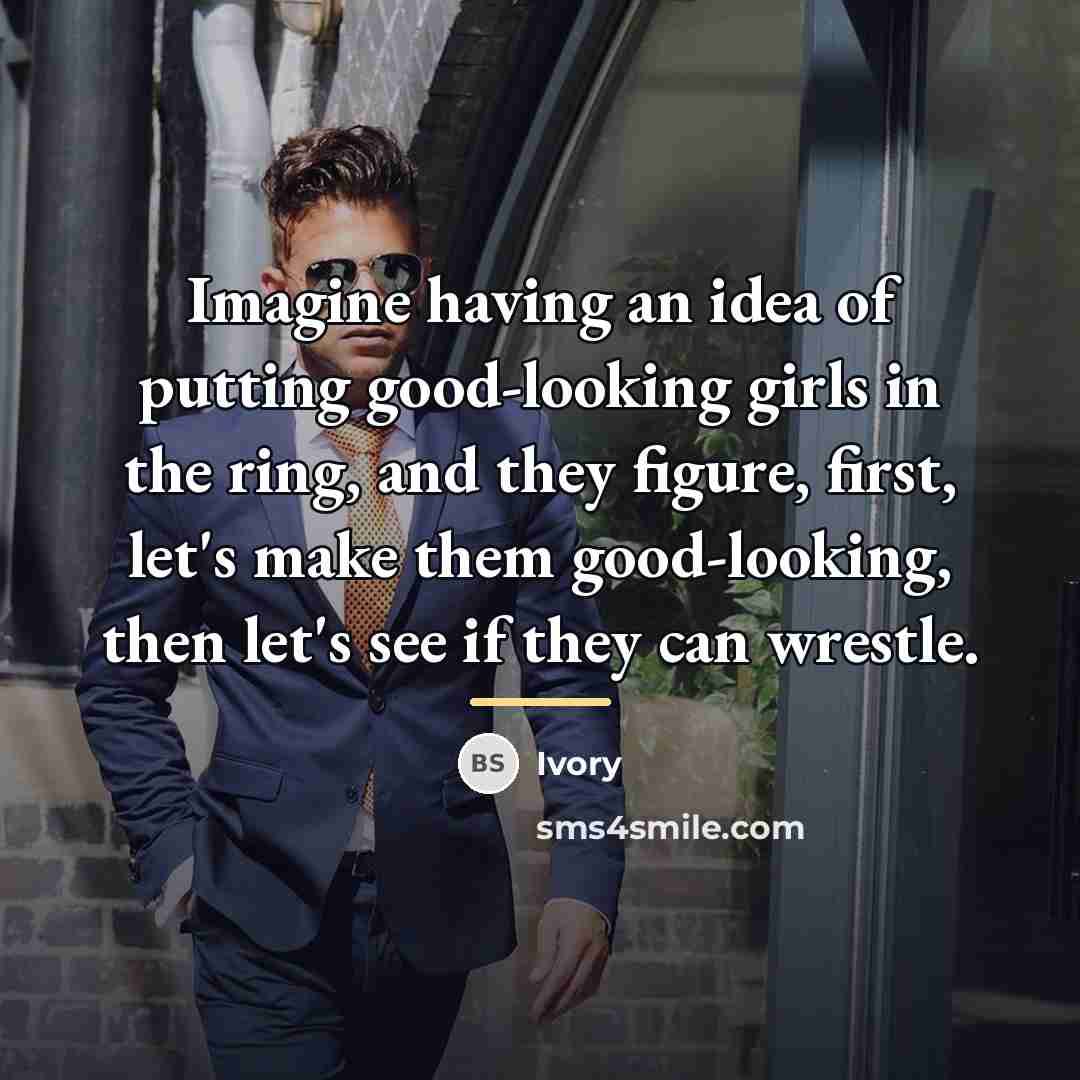 “Imagine having an idea of putting good-looking girls in the…” quote by Ivory
