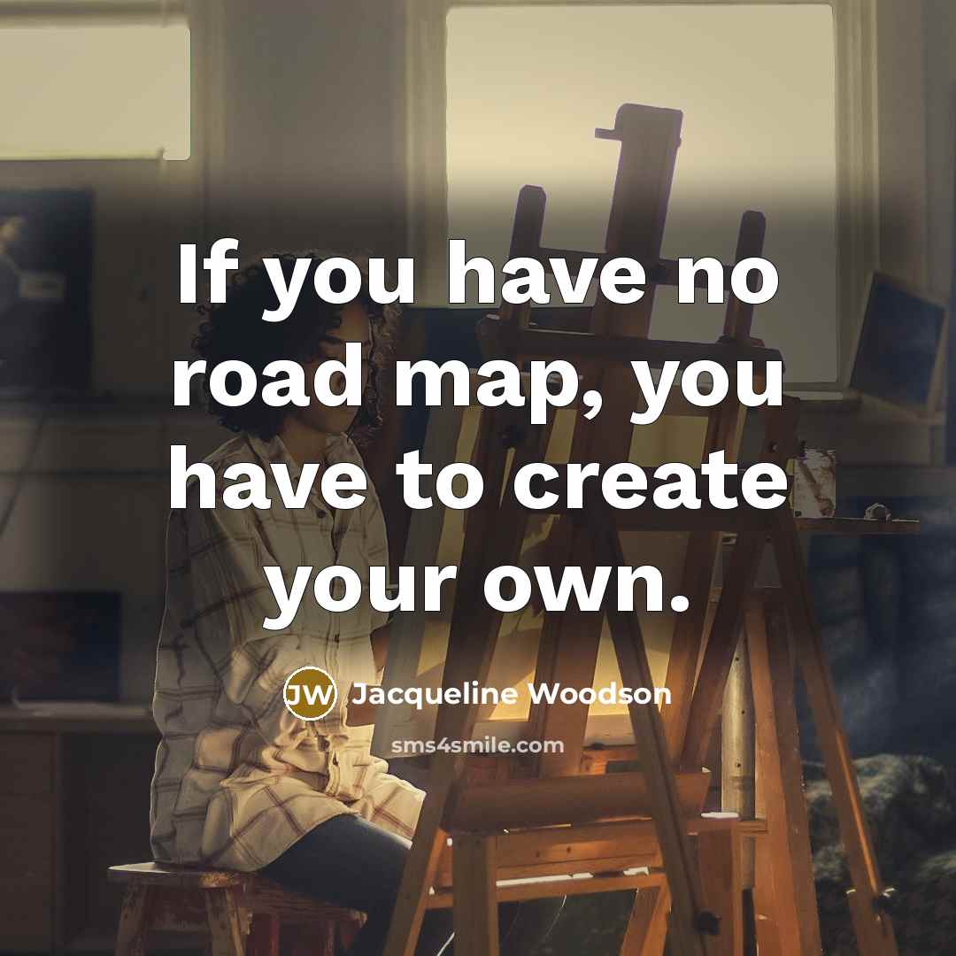 “If you have no road map, you have to create…” quote by Jacqueline Woodson