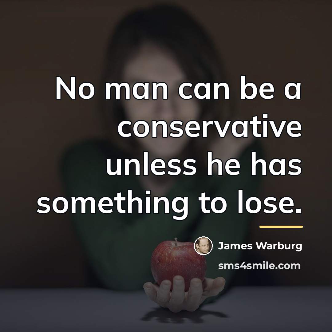 “No man can be a conservative unless he has something…” quote by James Warburg