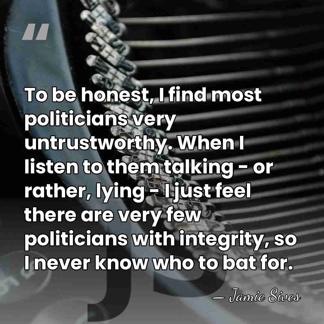 To be honest, I find most politicians very untrustworthy. When I listen&hellip; - Jamie Sives