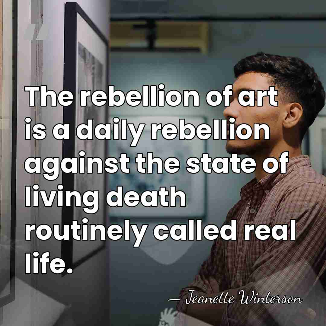 The rebellion of art is a daily rebellion against the state of&hellip; - Jeanette Winterson