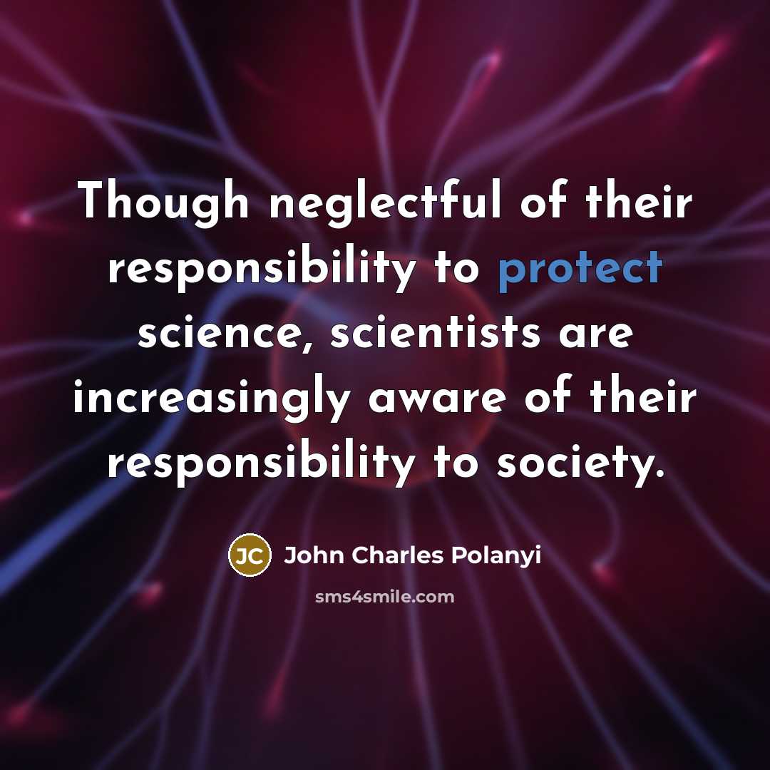 “Though neglectful of their responsibility to protect science, scientists are…” quote by John Charles Polanyi
