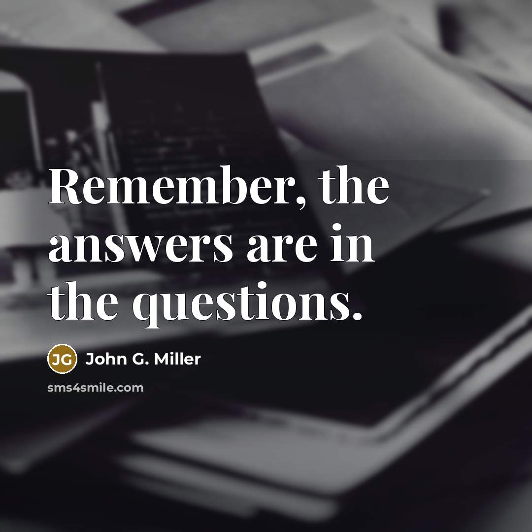 “Remember, the answers are in the questions.…” quote by John G. Miller