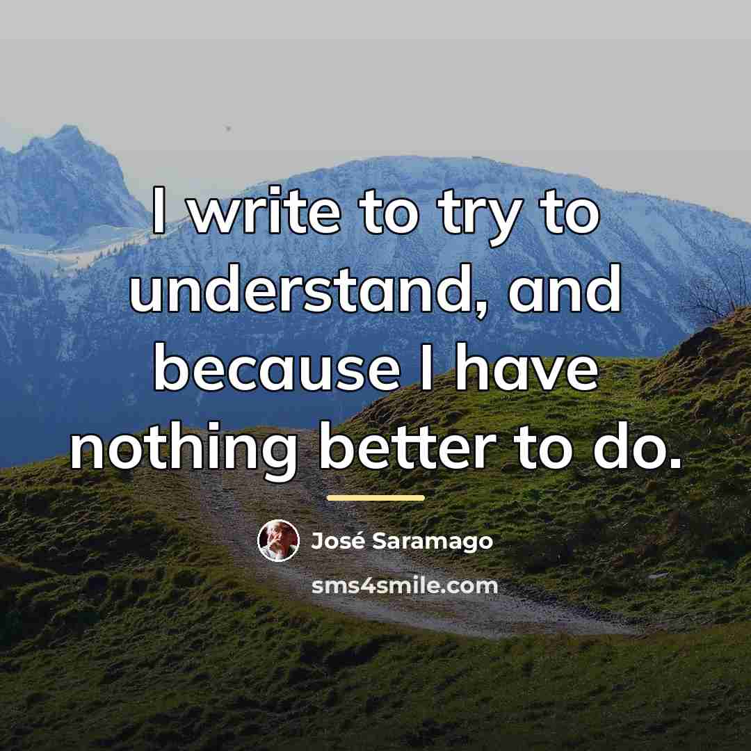 “I write to try to understand, and because I have…” quote by Jose Saramago