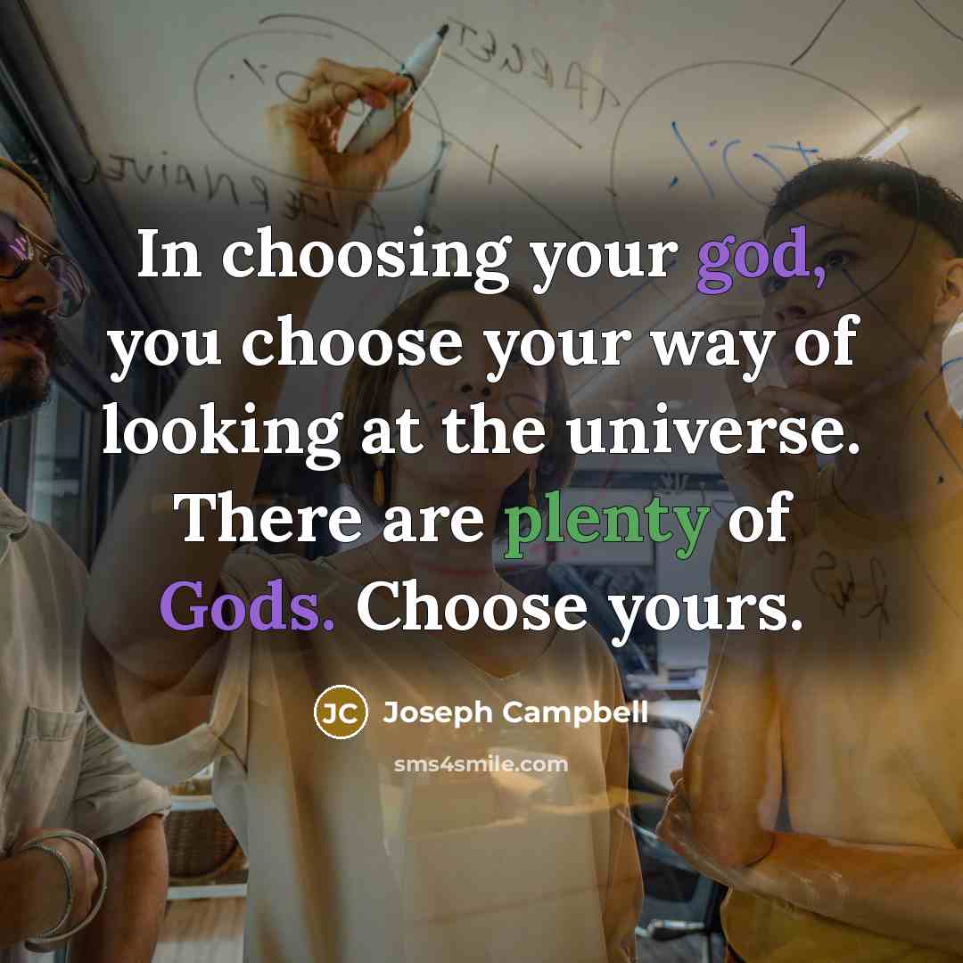 “In choosing your god, you choose your way of looking at the universe. There are plenty of Gods. Choose yours.” quote by Joseph Campbell
