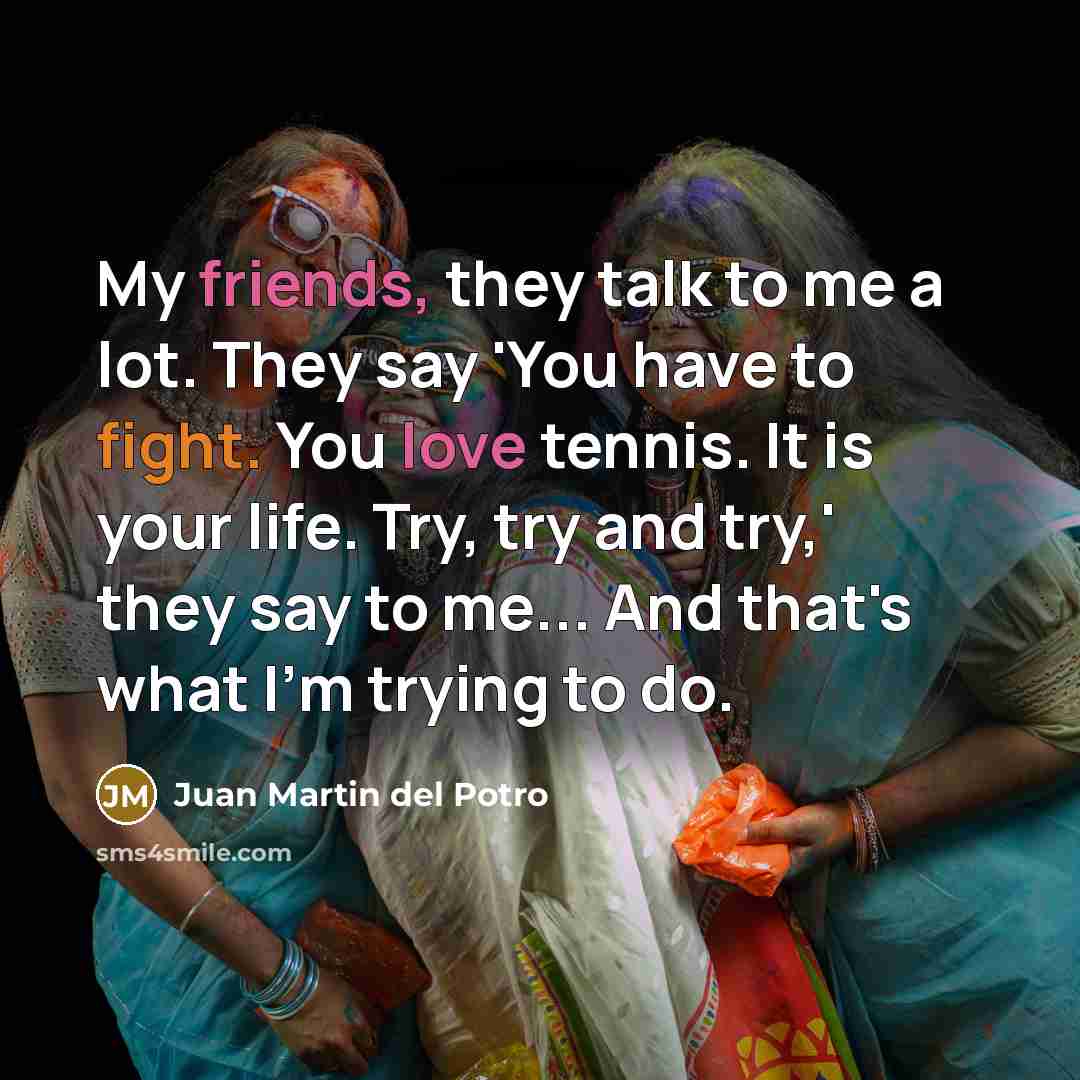 “My friends, they talk to me a lot. They say…” quote by Juan Martin del Potro