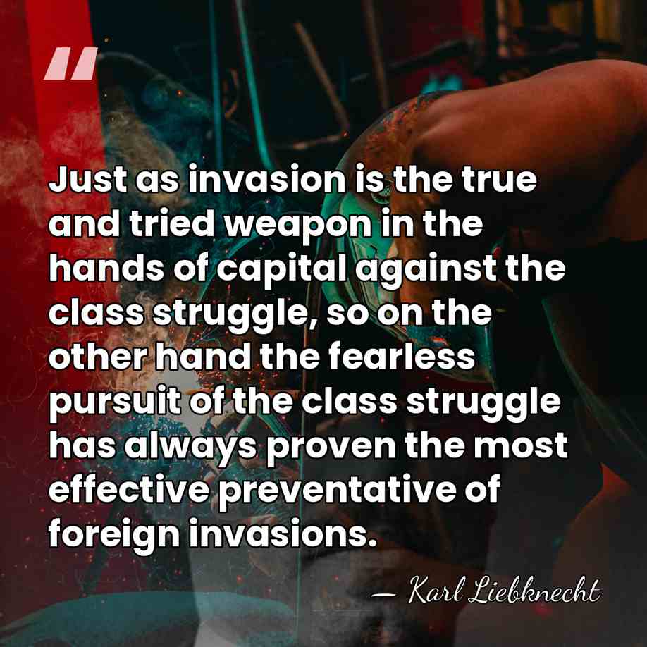Just as invasion is the true and tried weapon in the hands&hellip; - Karl Liebknecht
