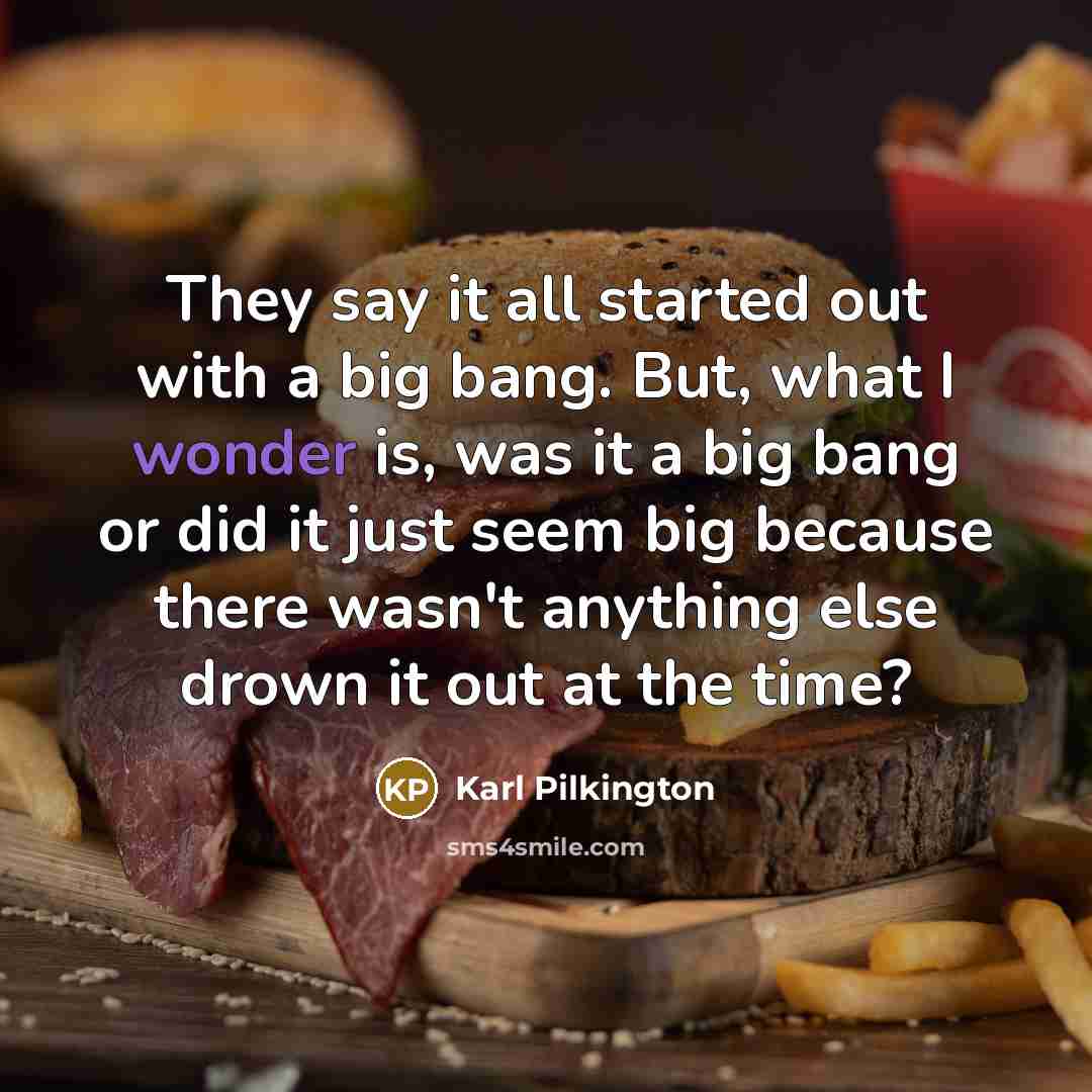 “They say it all started out with a big bang.…” quote by Karl Pilkington