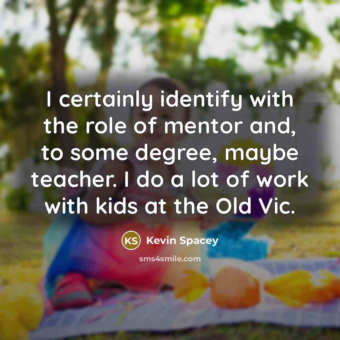 “I certainly identify with the role of mentor and, to…” quote by Kevin Spacey