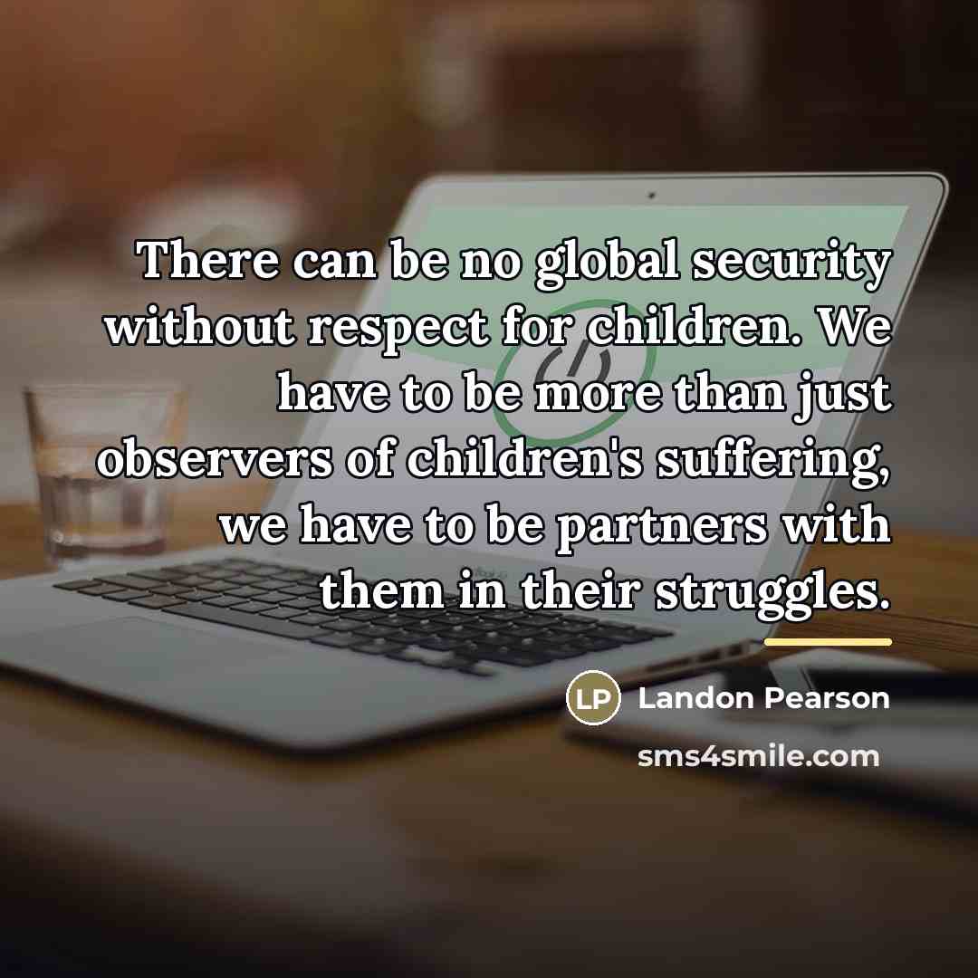 “There can be no global security without respect for children.…” quote by Landon Pearson