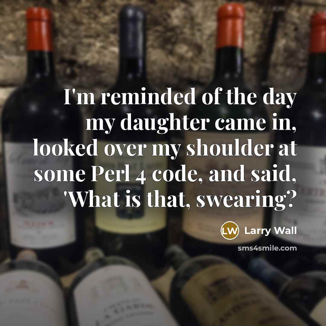 “I'm reminded of the day my daughter came in, looked…” quote by Larry Wall