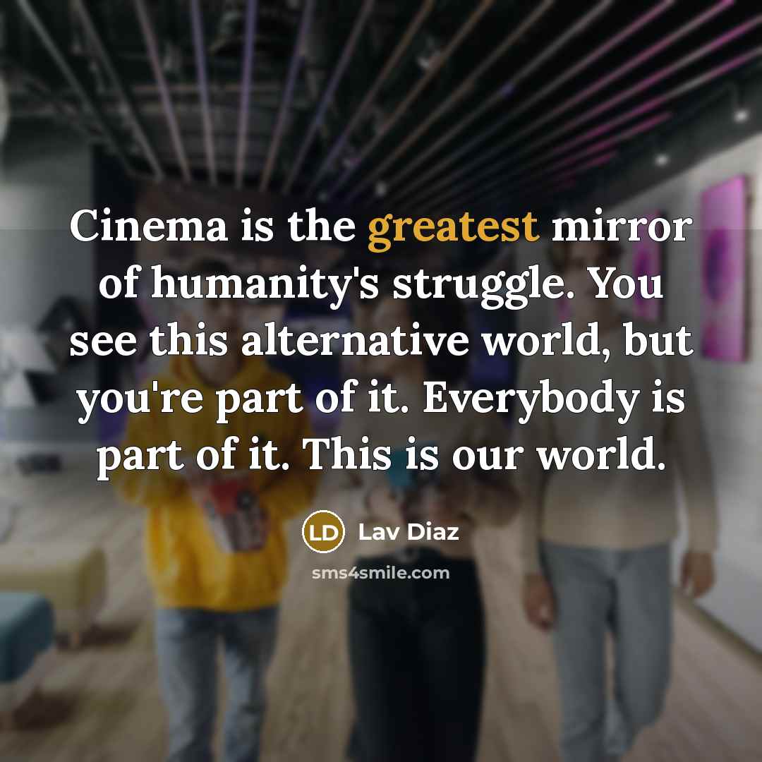 “Cinema is the greatest mirror of humanity's struggle. You see…” quote by Lav Diaz