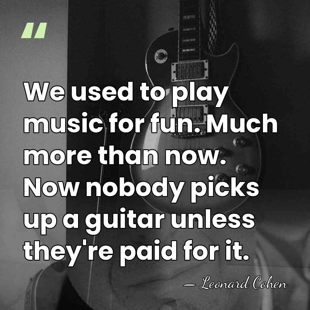 We used to play music for fun. Much more than now. Now&hellip; - Leonard Cohen
