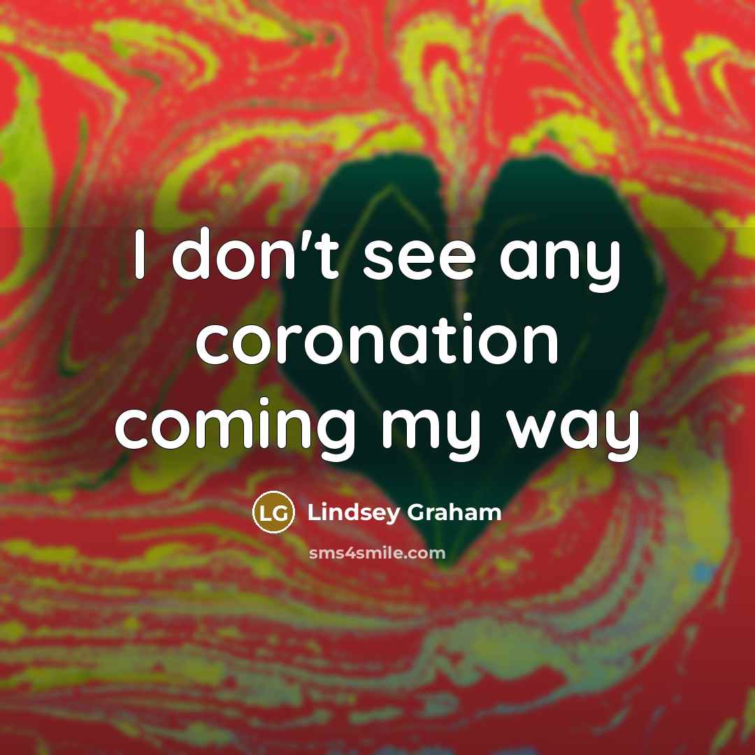 “I don't see any coronation coming my way…” quote by Lindsey Graham