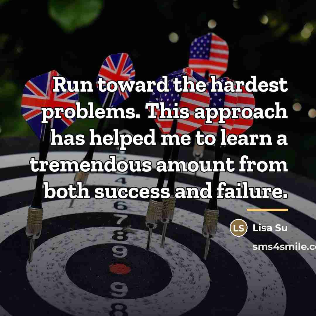 “Run toward the hardest problems. This approach has helped me…” quote by Lisa Su