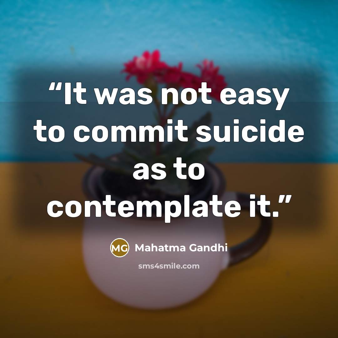 “It was not easy to commit suicide as to contemplate it.” quote by Mahatma Gandhi