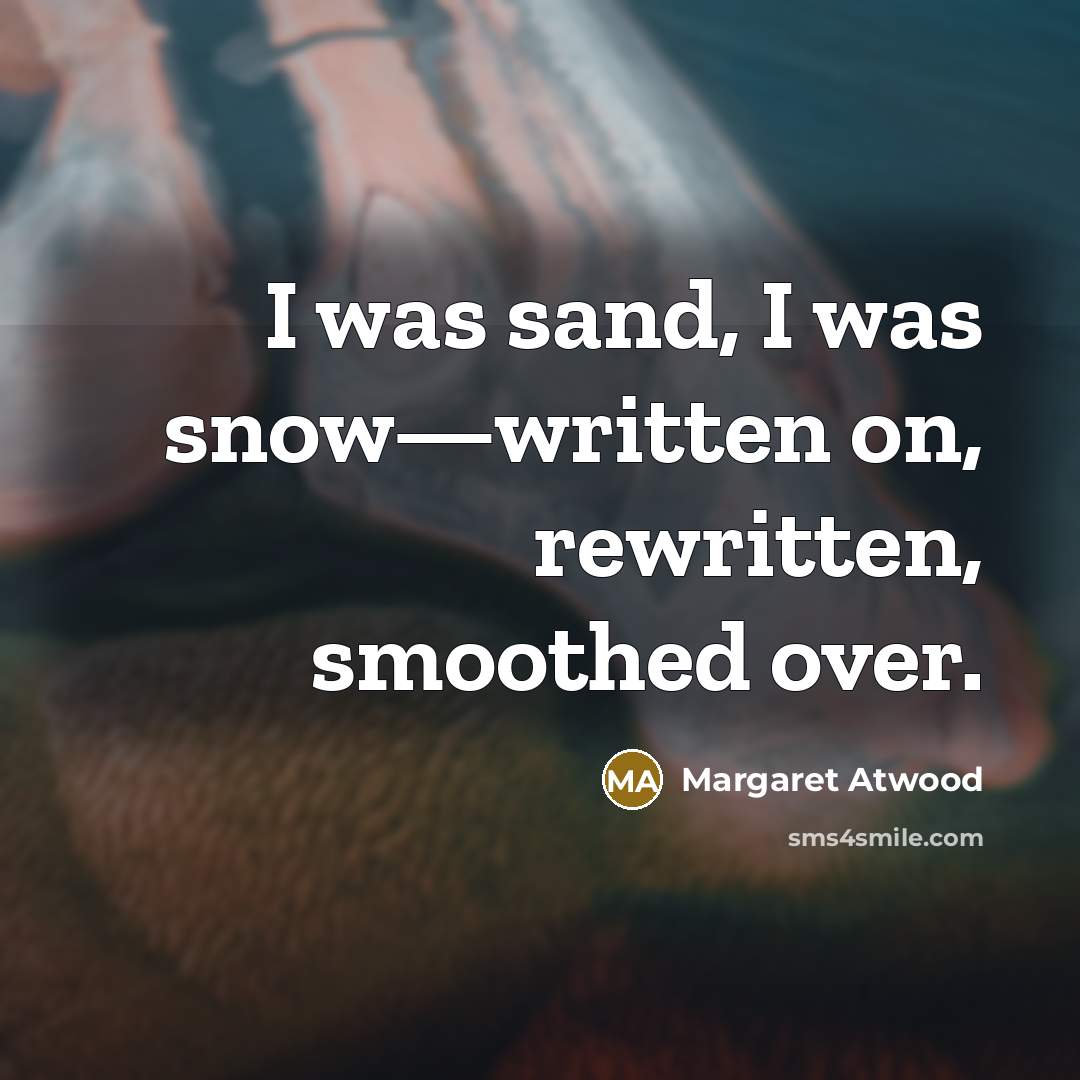 “I was sand, I was snow—written on, rewritten, smoothed over.” quote by Margaret Atwood