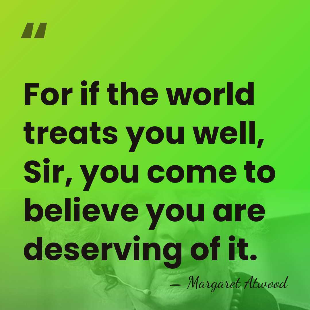 For if the world treats you well, Sir, you come to believe&hellip; - Margaret Atwood