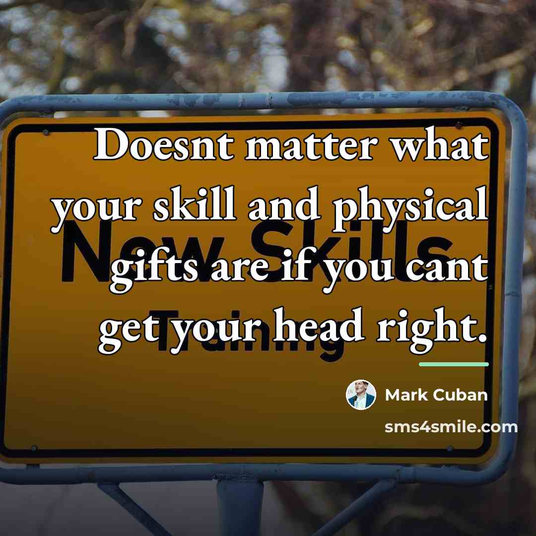 “Doesnt matter what your skill and physical gifts are if…” quote by Mark Cuban