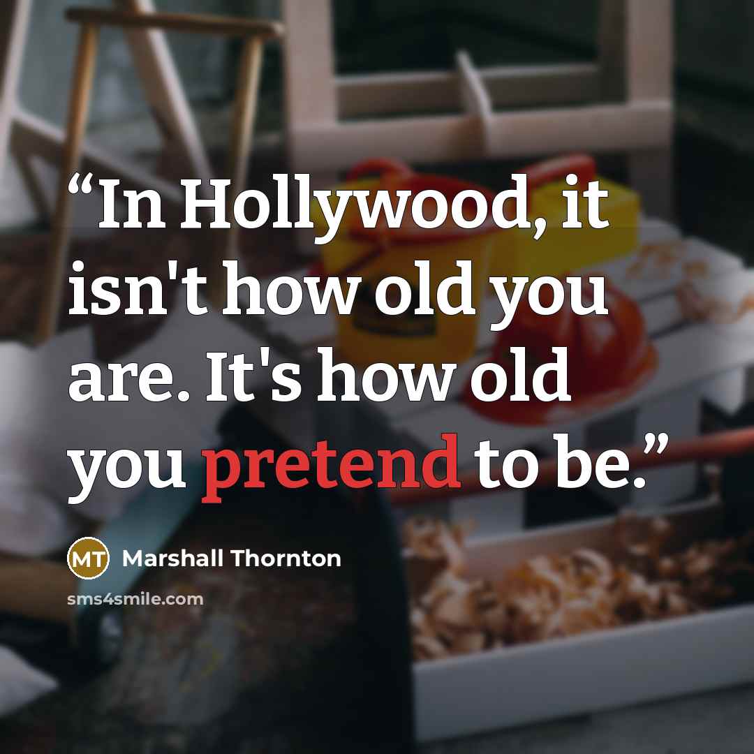 “In Hollywood, it isn't how old you are. It's how old you pretend to be.” quote by Marshall Thornton