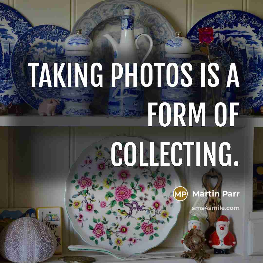 “Taking photos is a form of collecting.…” quote by Martin Parr