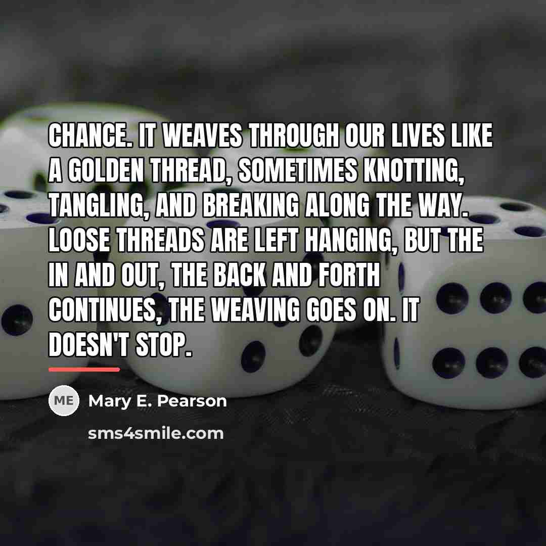 “Chance. It weaves through our lives like a golden thread,…” quote by Mary E. Pearson