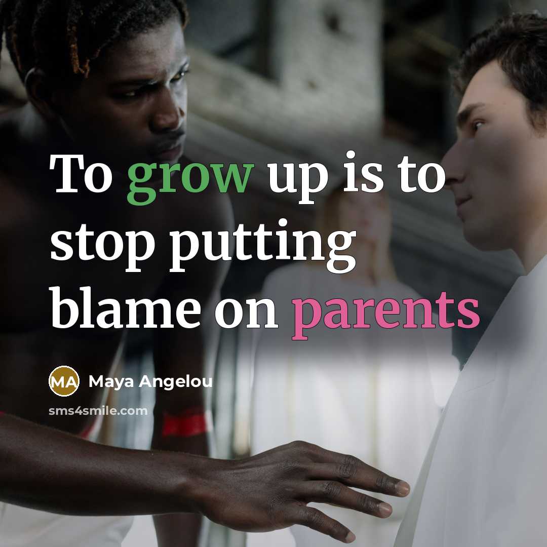 “To grow up is to stop putting blame on parents…” quote by Maya Angelou