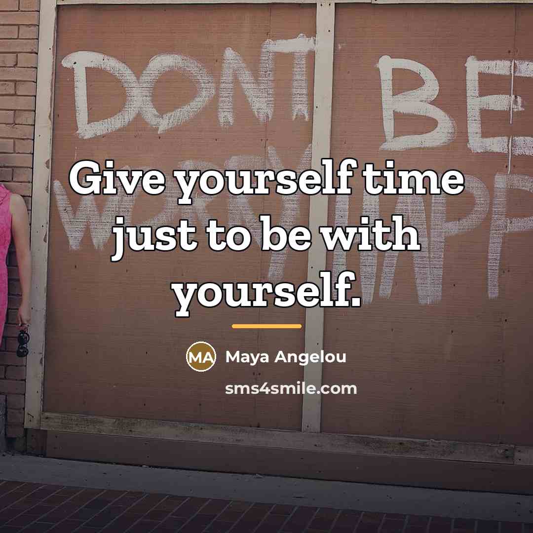 “Give yourself time just to be with yourself.…” quote by Maya Angelou