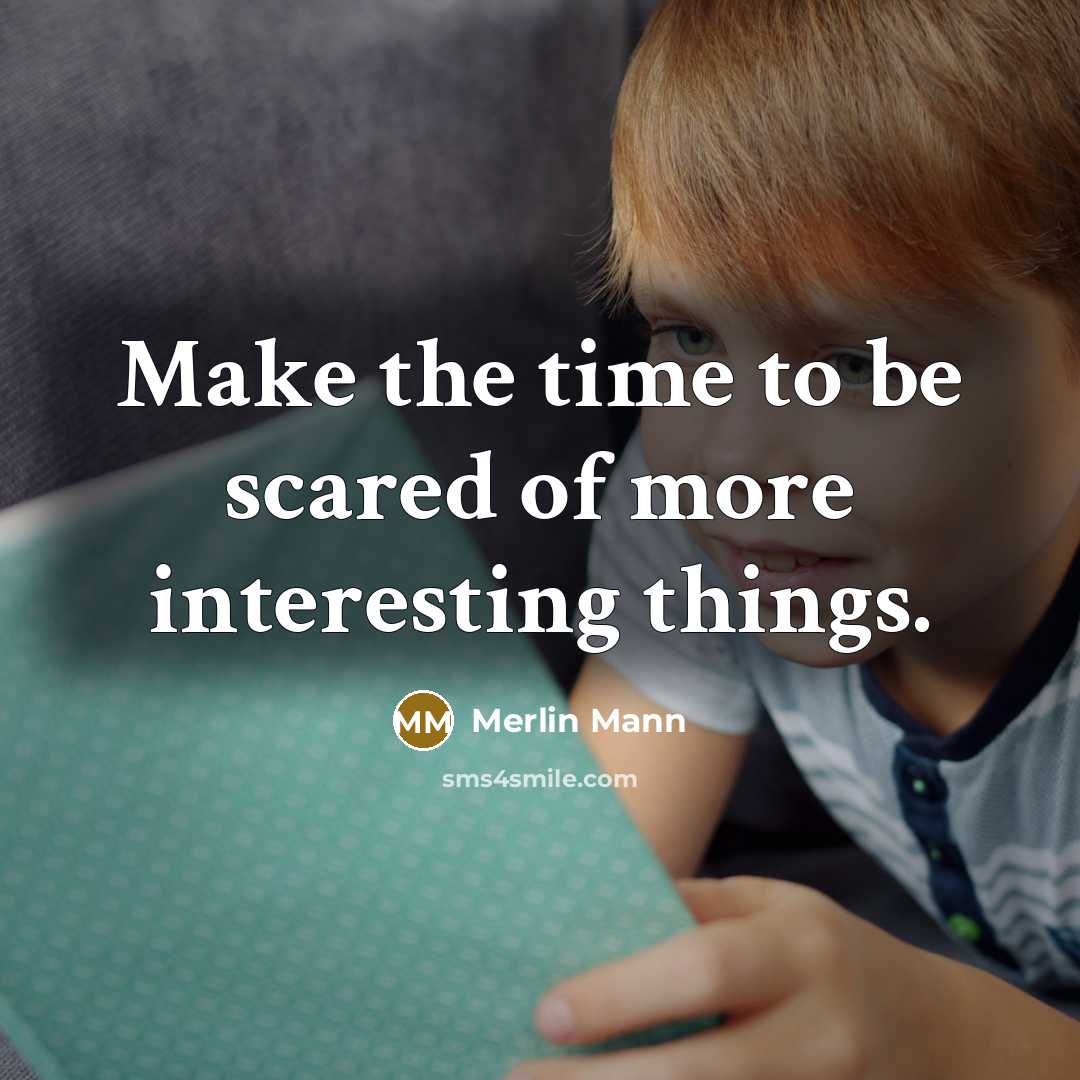 “Make the time to be scared of more interesting things.…” quote by Merlin Mann
