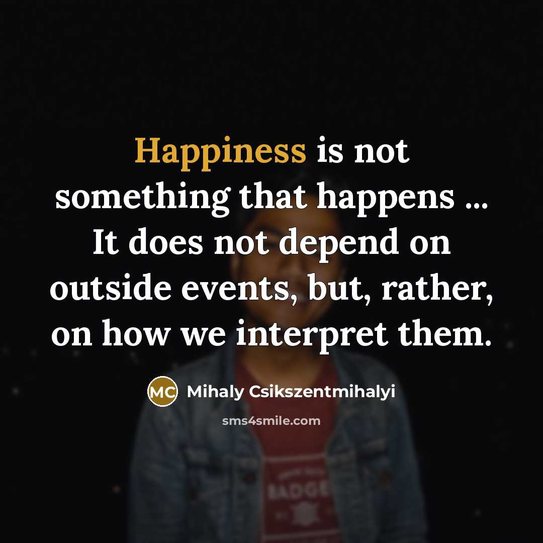 “Happiness is not something that happens ... It does not…” quote by Mihaly Csikszentmihalyi