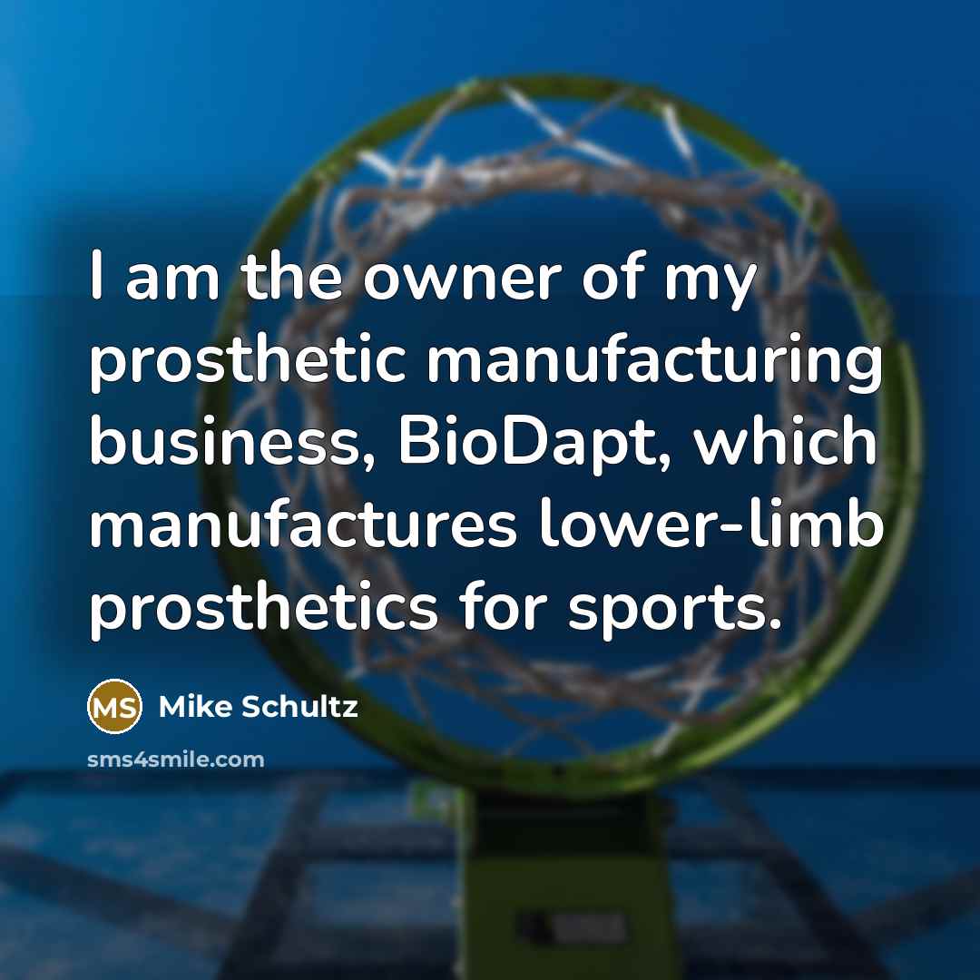 “I am the owner of my prosthetic manufacturing business, BioDapt,…” quote by Mike Schultz