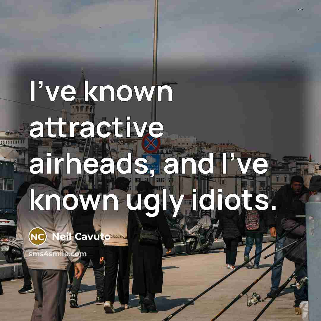 “I've known attractive airheads, and I've known ugly idiots.…” quote by Neil Cavuto