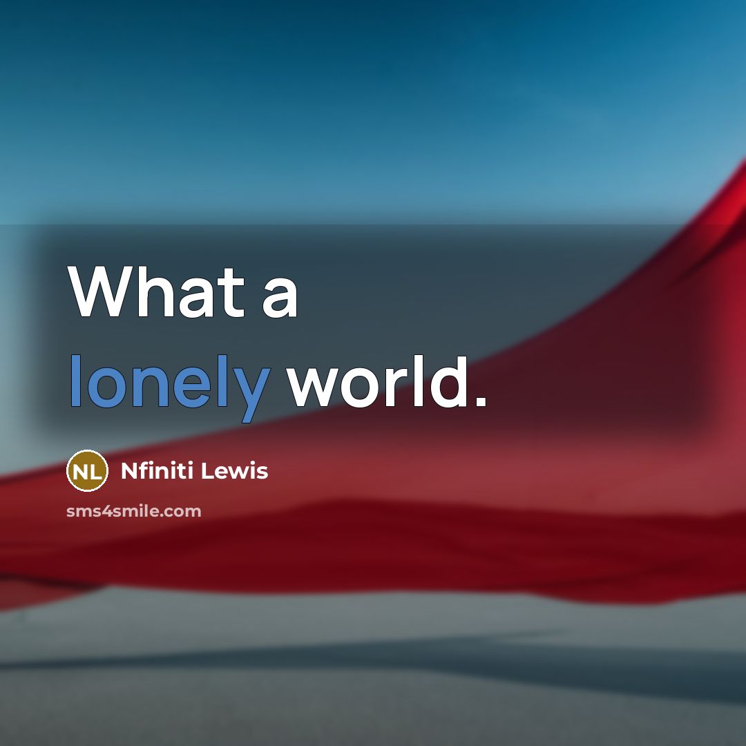 “What a lonely world.” quote by Nfiniti Lewis