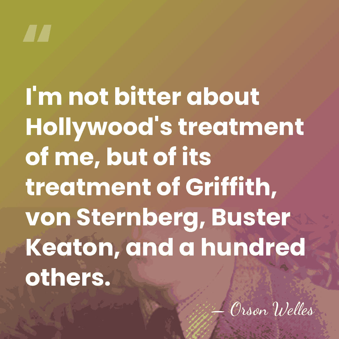 I'm not bitter about Hollywood's treatment of me, but of its treatment&hellip; - Orson Welles