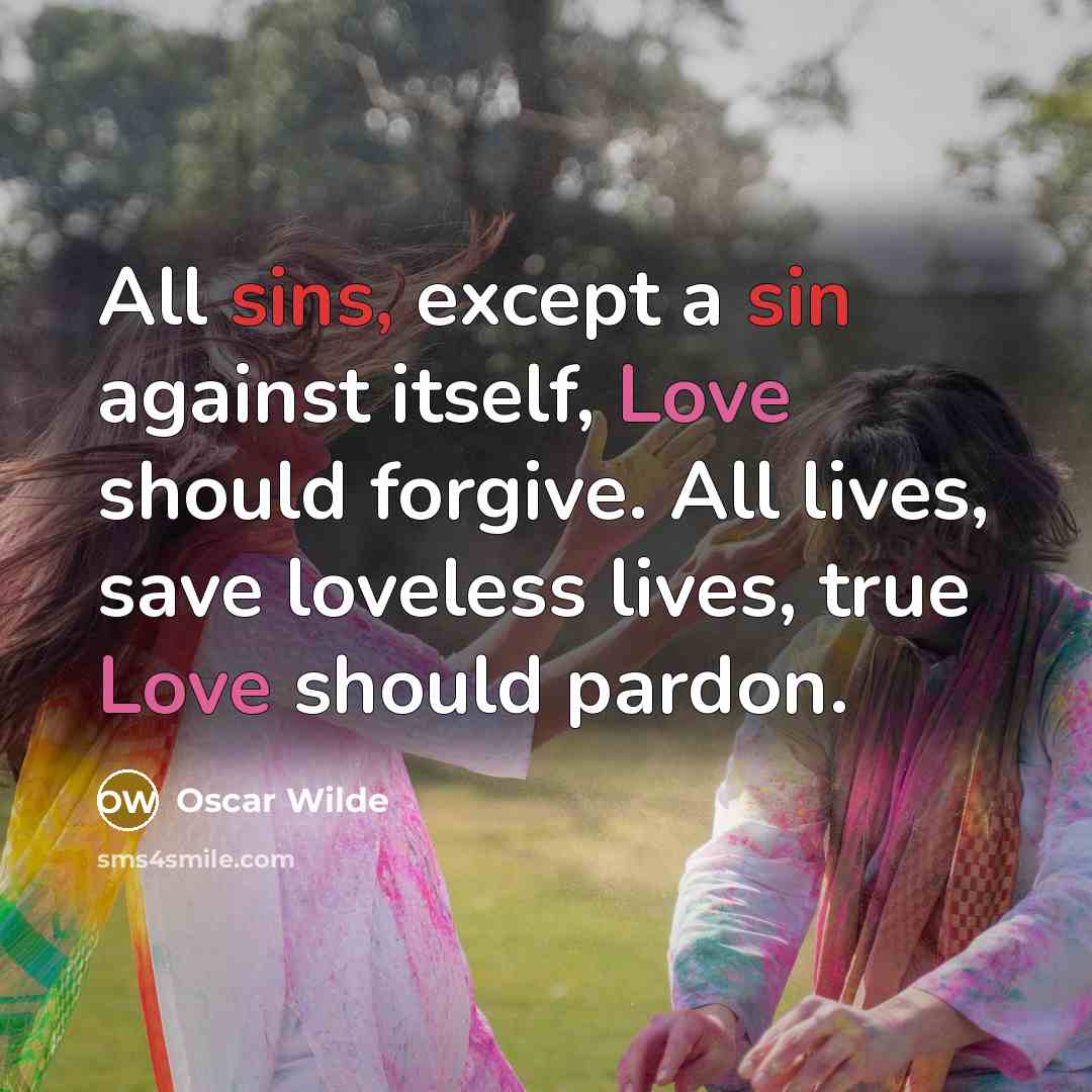 “All sins, except a sin against itself, Love should forgive. All lives, save loveless lives, true Love should pardon.” quote by Oscar Wilde