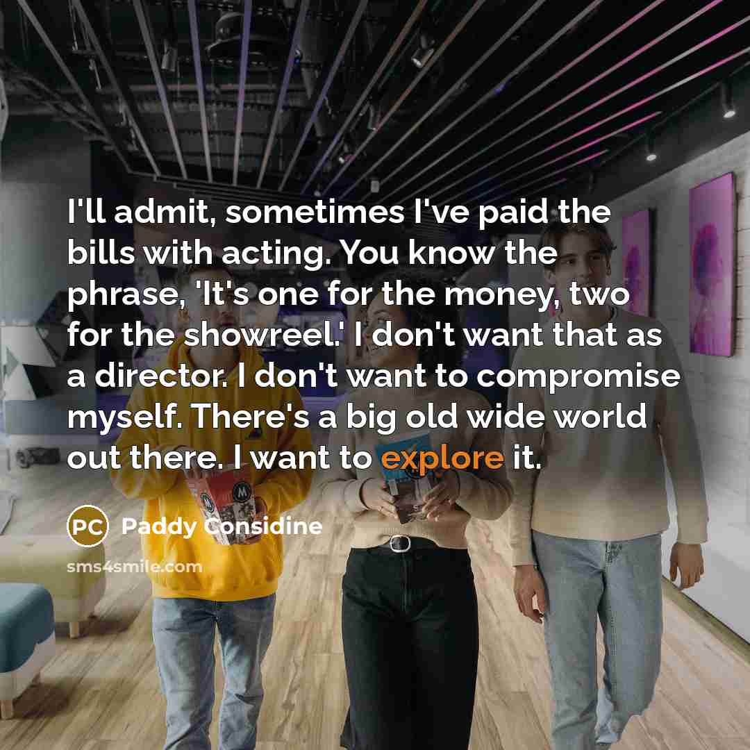 “I'll admit, sometimes I've paid the bills with acting. You…” quote by Paddy Considine