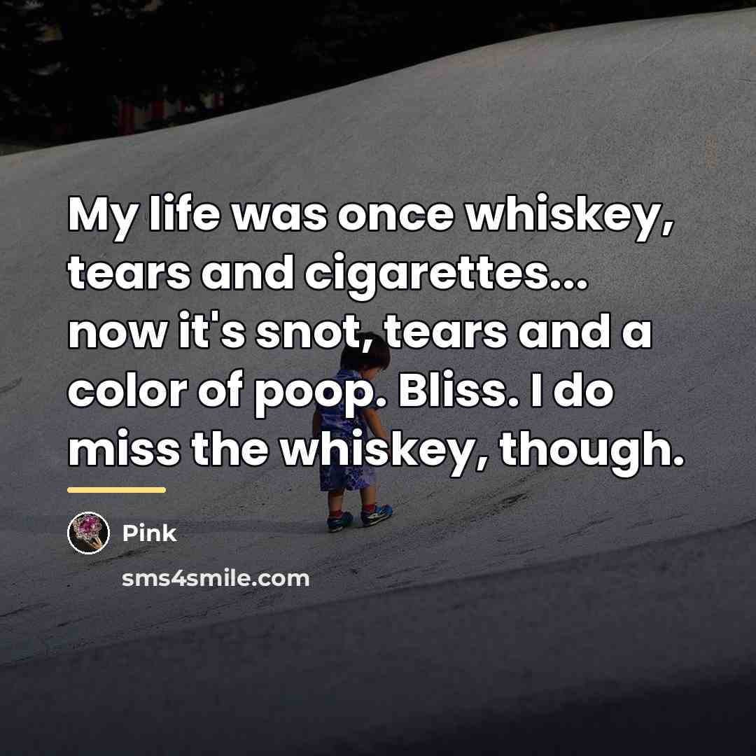 “My life was once whiskey, tears and cigarettes... now it's…” quote by Pink
